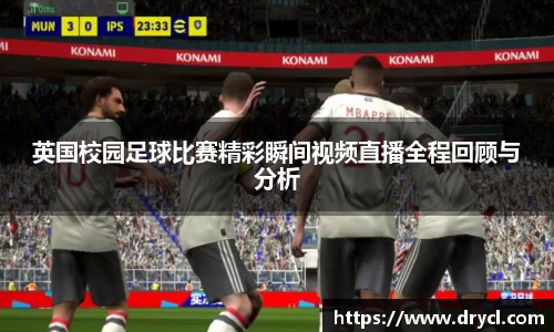 英国校园足球比赛精彩瞬间视频直播全程回顾与分析