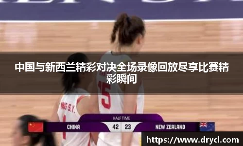 中国与新西兰精彩对决全场录像回放尽享比赛精彩瞬间